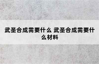 武圣合成需要什么 武圣合成需要什么材料